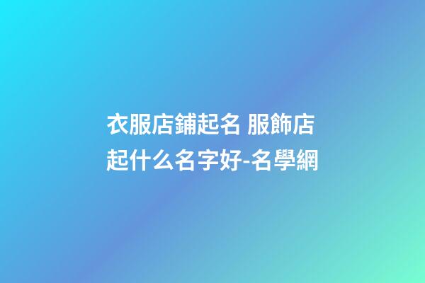 衣服店鋪起名 服飾店起什么名字好-名學網